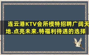连云港KTV会所模特招聘广阔天地.点亮未来.特福利待遇的选择